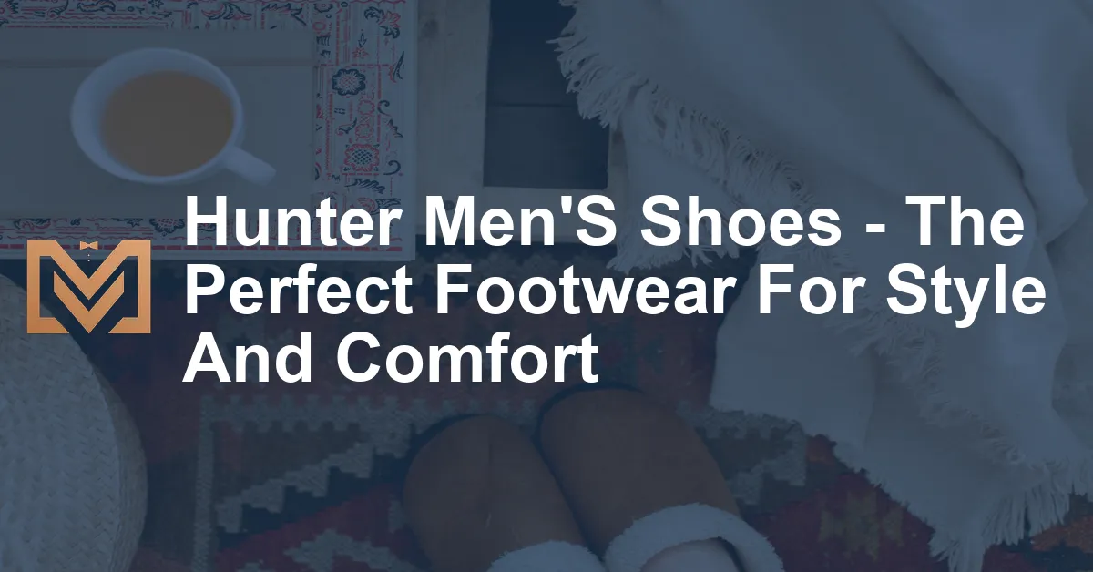 Hunter Men'S Shoes - The Perfect Footwear For Style And Comfort - Men's ...