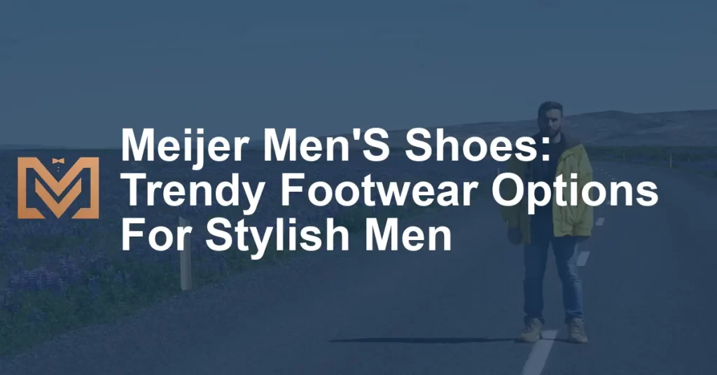 Meijer Men'S Shoes: Trendy Footwear Options For Stylish Men - Men's Venture