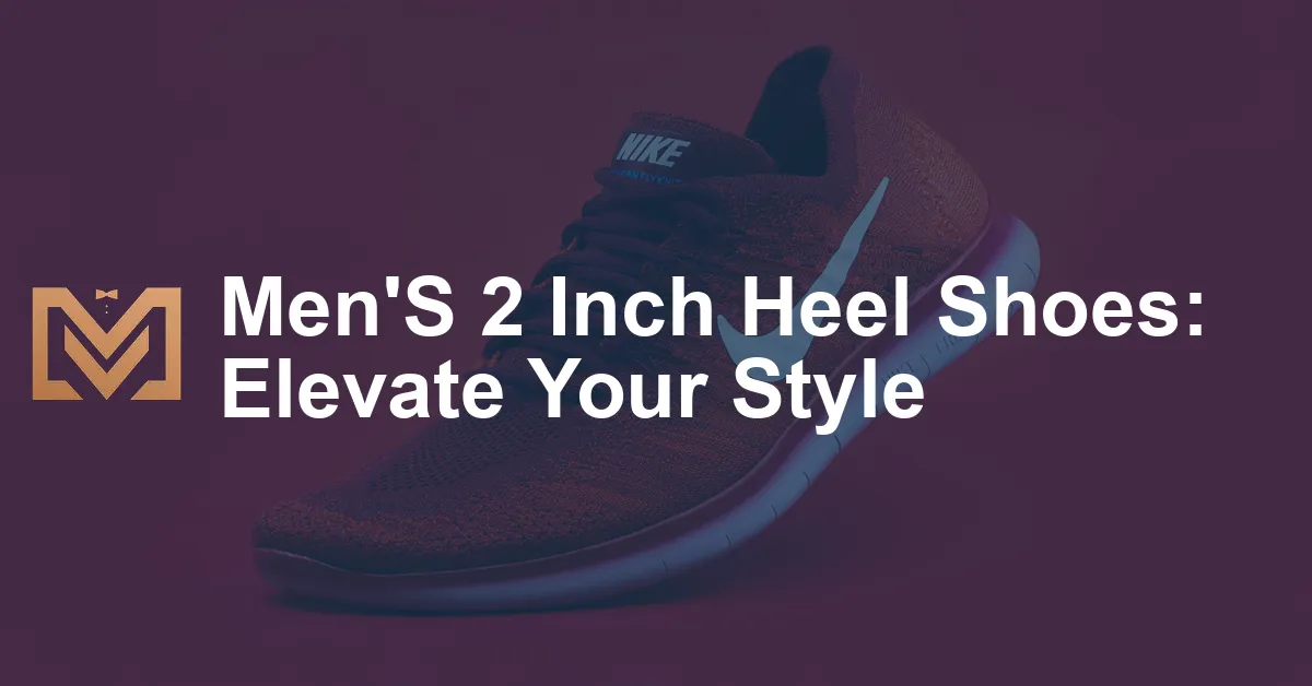 Men'S 2 Inch Heel Shoes: Elevate Your Style - Men's Venture