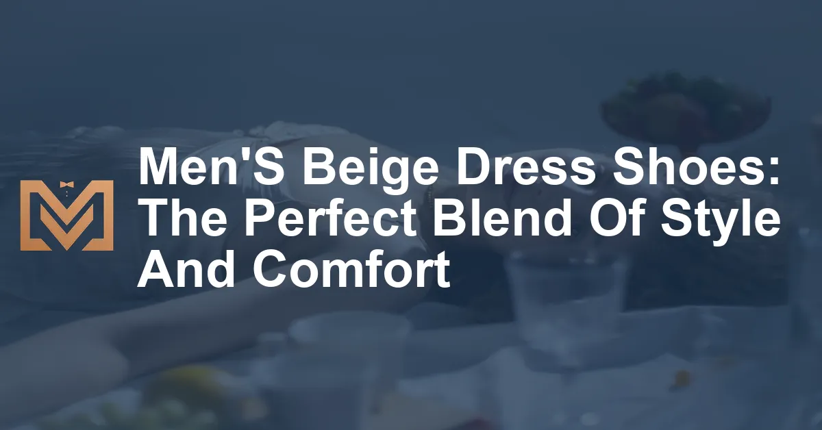 Men'S Beige Dress Shoes: The Perfect Blend Of Style And Comfort - Men's ...