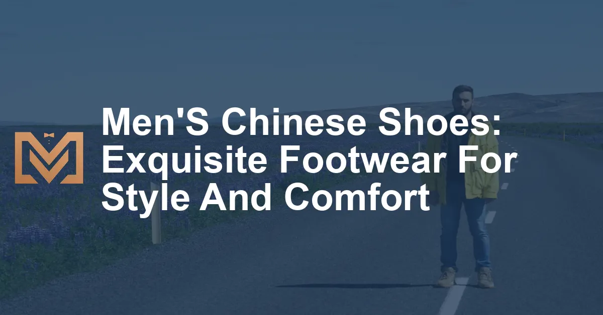 Men'S Chinese Shoes: Exquisite Footwear For Style And Comfort - Men's ...