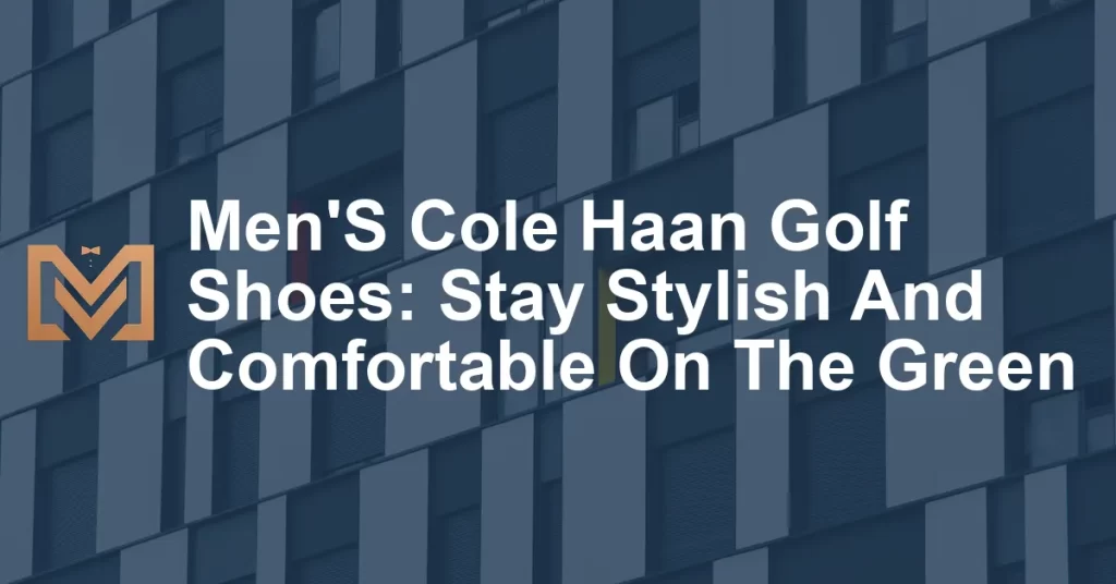 Men'S Cole Haan Golf Shoes: Stay Stylish And Comfortable On The Green ...