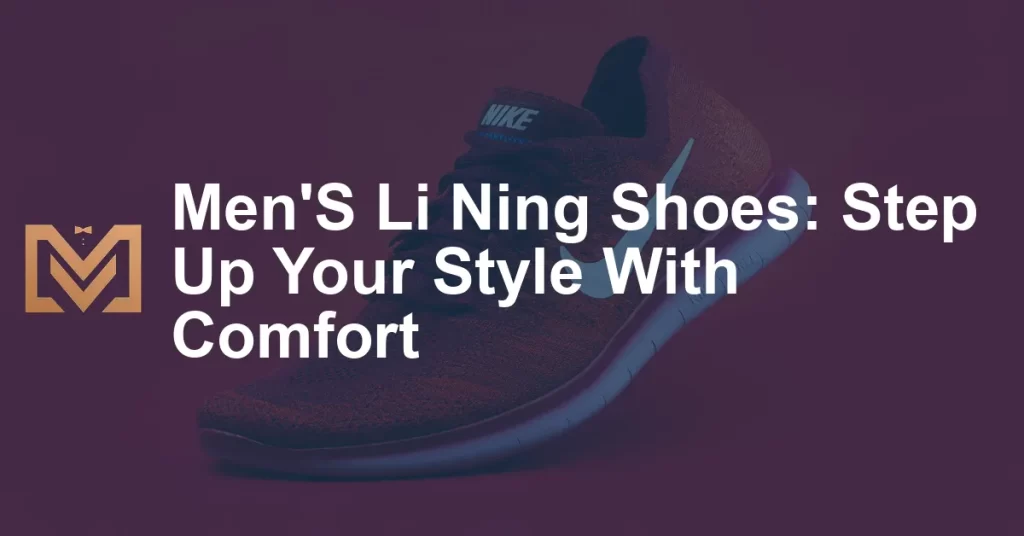 Men'S Li Ning Shoes: Step Up Your Style With Comfort - Men's Venture