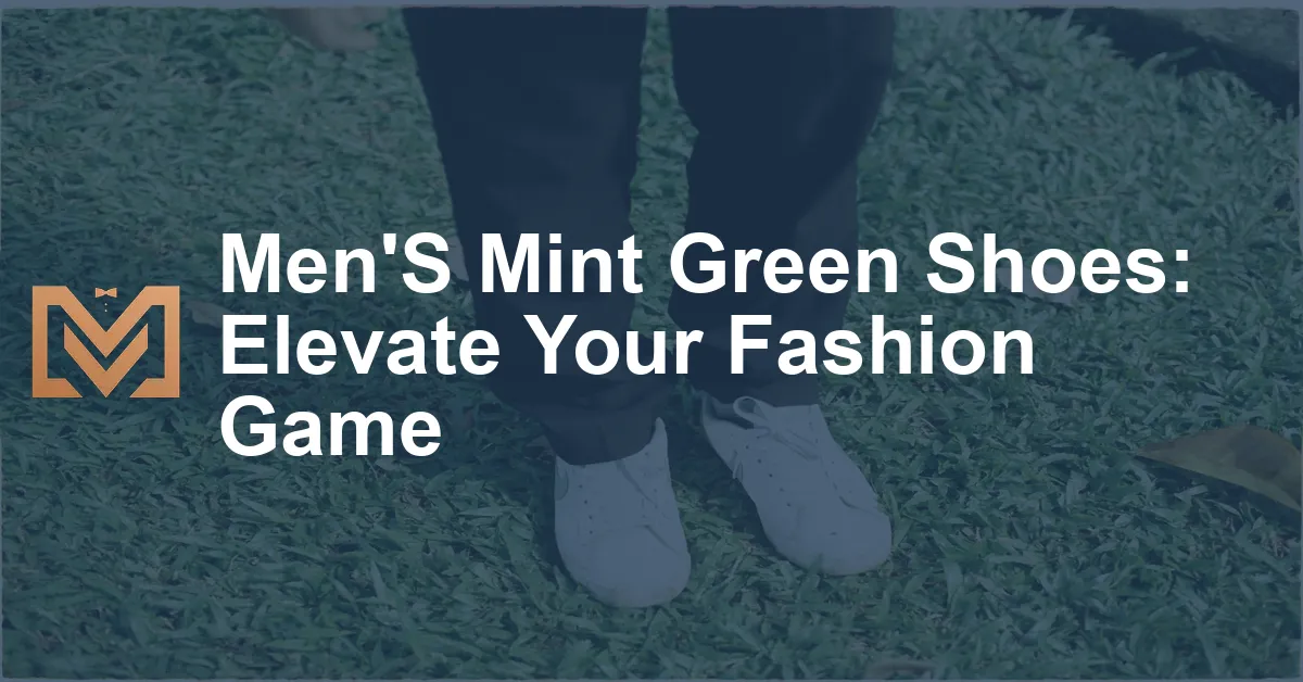 Men'S Mint Green Shoes: Elevate Your Fashion Game - Men's Venture