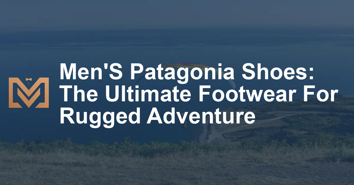 Men'S Patagonia Shoes: The Ultimate Footwear For Rugged Adventure - Men ...