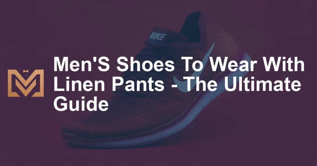 Men'S Shoes To Wear With Linen Pants - The Ultimate Guide - Men's Venture