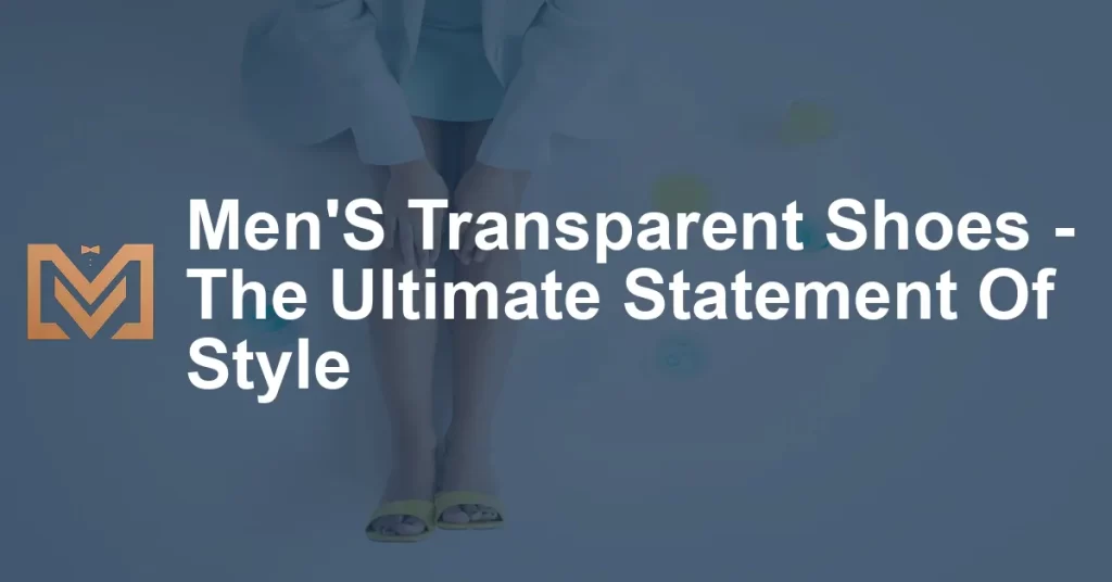 Men'S Transparent Shoes - The Ultimate Statement Of Style - Men's Venture