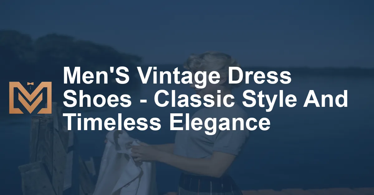 Men'S Vintage Dress Shoes - Classic Style And Timeless Elegance - Men's ...