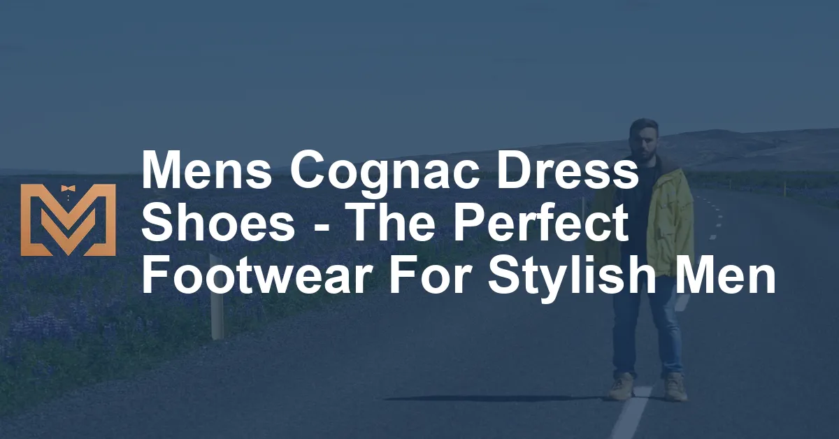 Mens Cognac Dress Shoes - The Perfect Footwear For Stylish Men - Men's ...