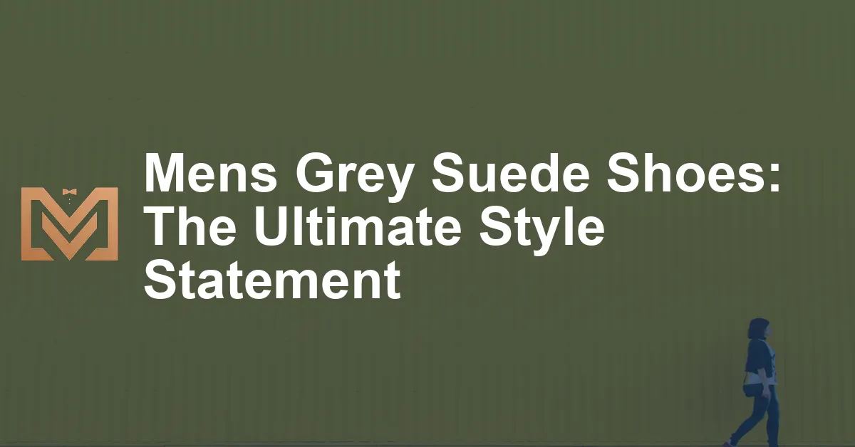 Mens Grey Suede Shoes: The Ultimate Style Statement - Men's Venture