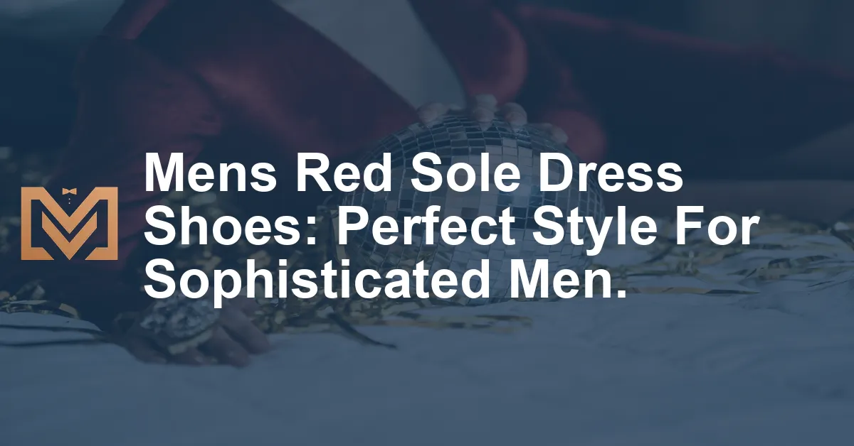 Mens Red Sole Dress Shoes: Perfect Style For Sophisticated Men. - Men's ...