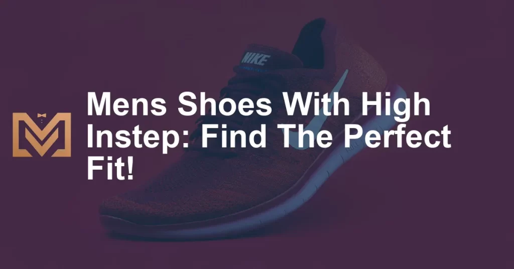 Mens Shoes With High Instep: Find The Perfect Fit! - Men's Venture