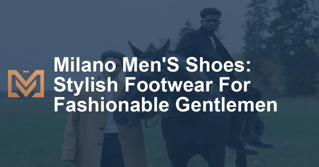 Milano Men'S Shoes: Stylish Footwear For Fashionable Gentlemen - Men's ...