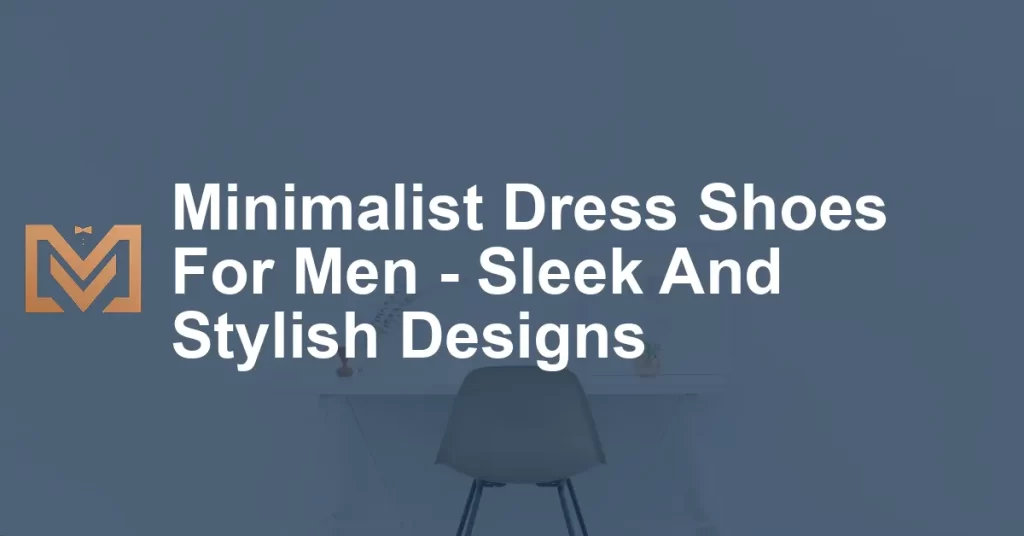 Minimalist Dress Shoes For Men - Sleek And Stylish Designs - Men's Venture