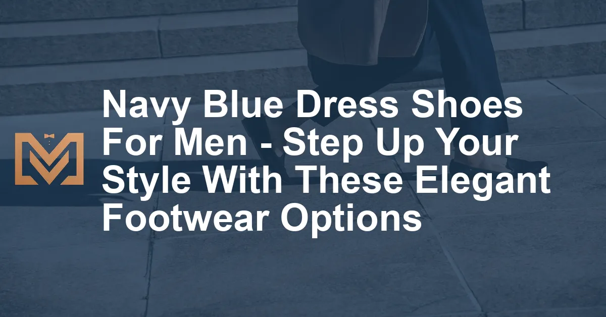 Navy Blue Dress Shoes For Men - Step Up Your Style With These Elegant ...