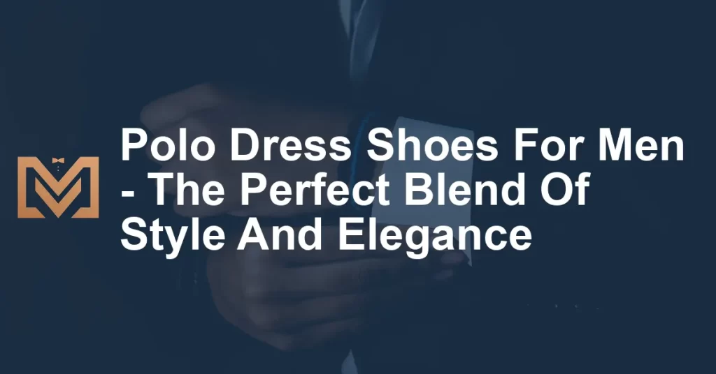 Polo Dress Shoes For Men - The Perfect Blend Of Style And Elegance ...