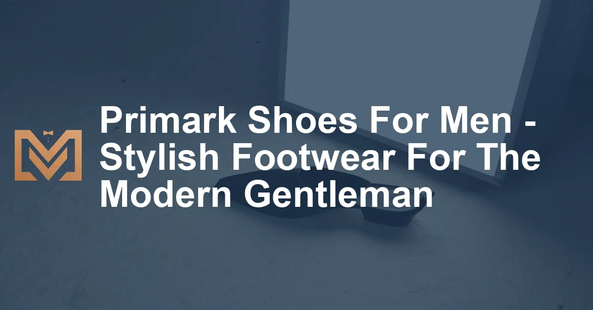 Primark Shoes For Men - Stylish Footwear For The Modern Gentleman - Men ...