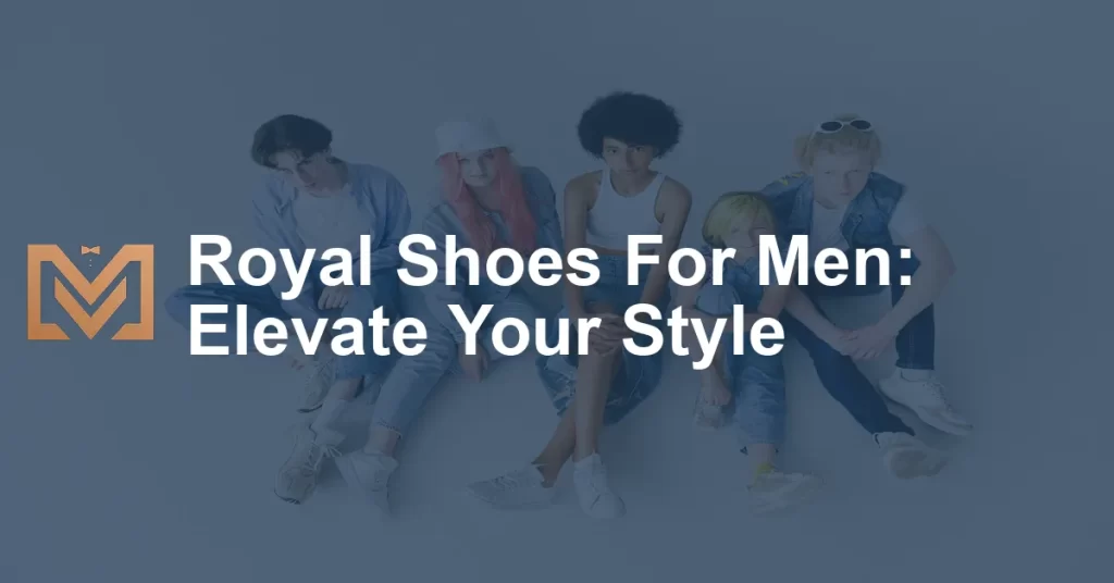 Royal Shoes For Men: Elevate Your Style - Men's Venture