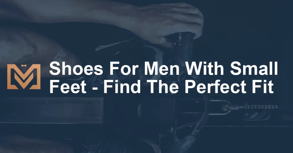 Shoes For Men With Small Feet - Find The Perfect Fit - Men's Venture