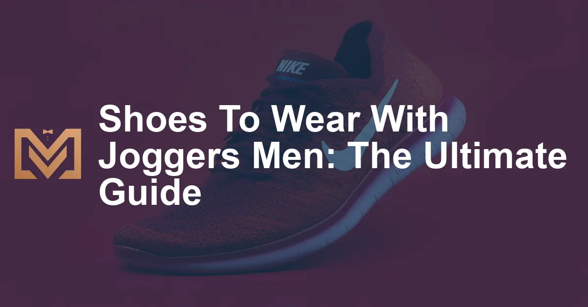 Shoes To Wear With Joggers Men: The Ultimate Guide - Men's Venture