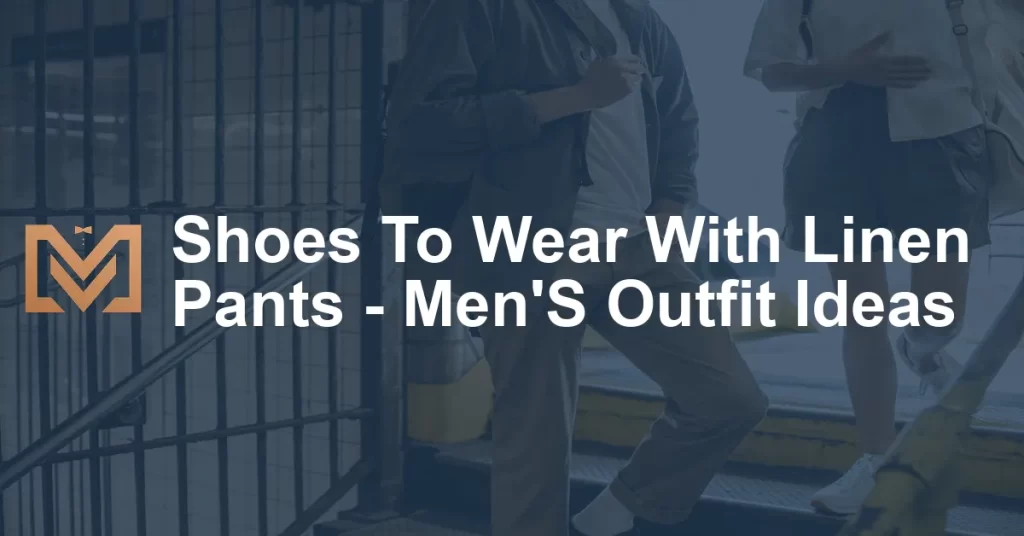 Shoes To Wear With Linen Pants - Men'S Outfit Ideas - Men's Venture