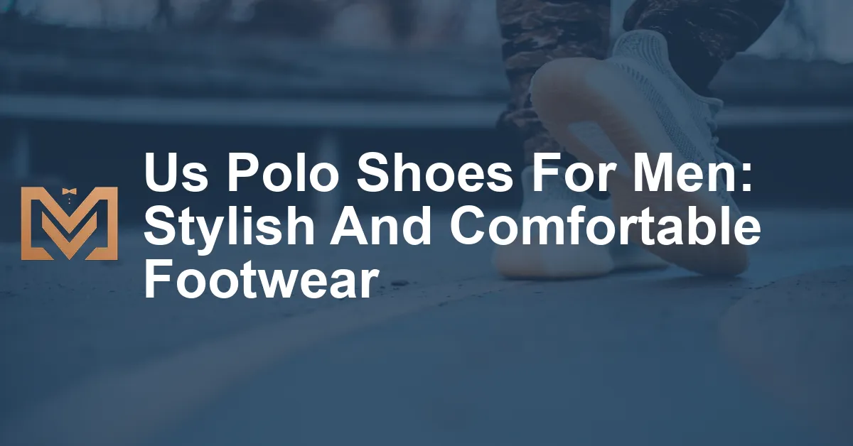 Us Polo Shoes For Men: Stylish And Comfortable Footwear - Men's Venture