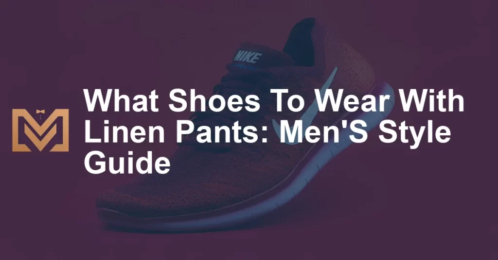 What Shoes To Wear With Linen Pants: Men'S Style Guide - Men's Venture