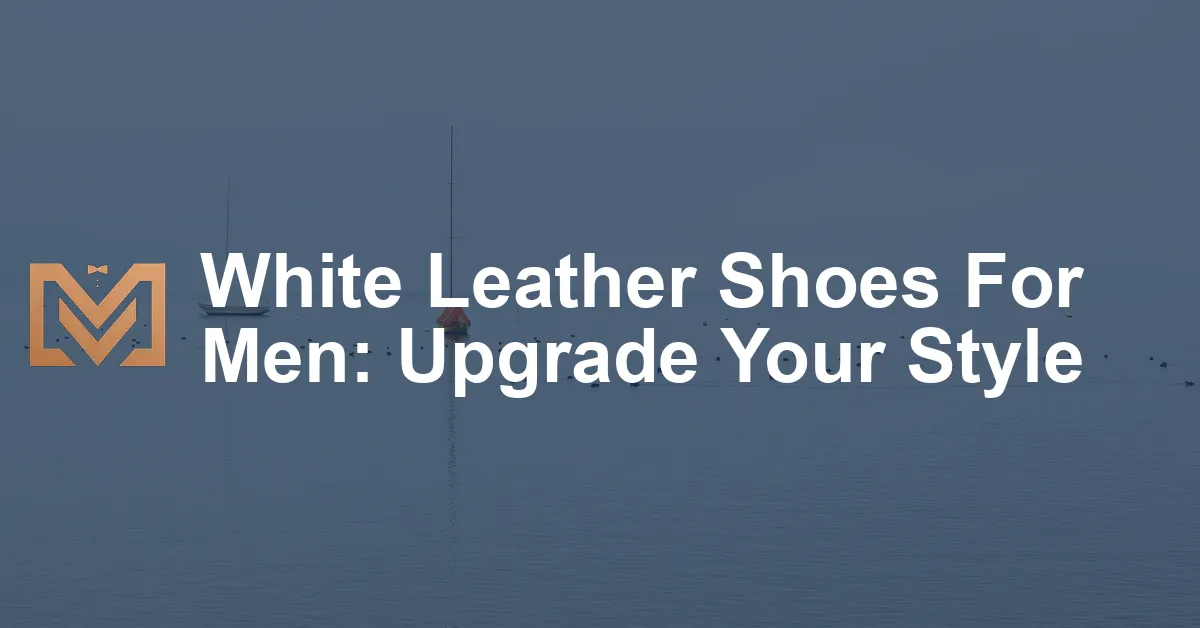 White Leather Shoes For Men: Upgrade Your Style - Men's Venture