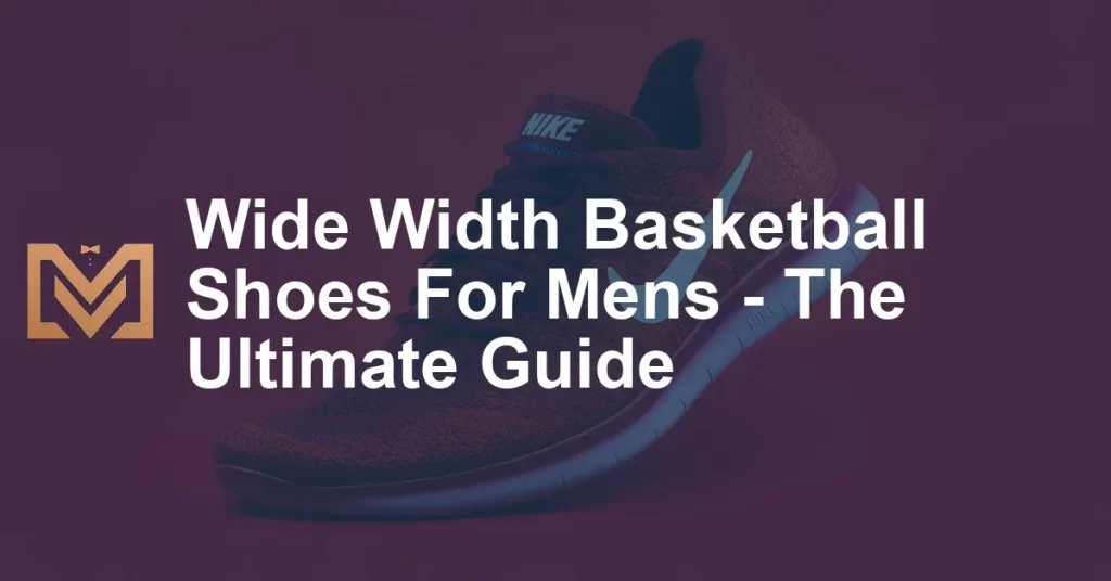 Wide Width Basketball Shoes For Mens - The Ultimate Guide - Men's Venture