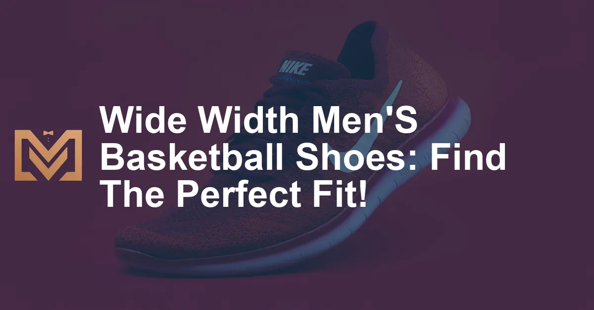 Wide Width Men'S Basketball Shoes: Find The Perfect Fit! - Men's Venture