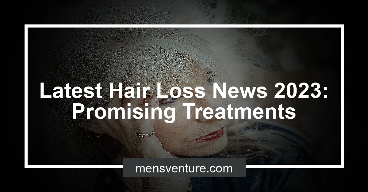 Latest Hair Loss News 2023 Promising Treatments Men's Venture