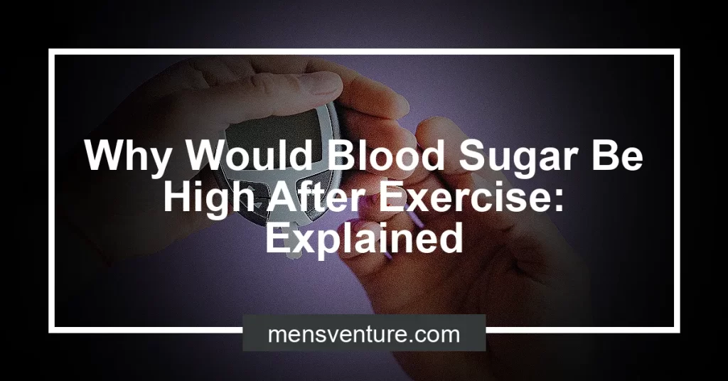 why-would-blood-sugar-be-high-after-exercise-explained-men-s-venture